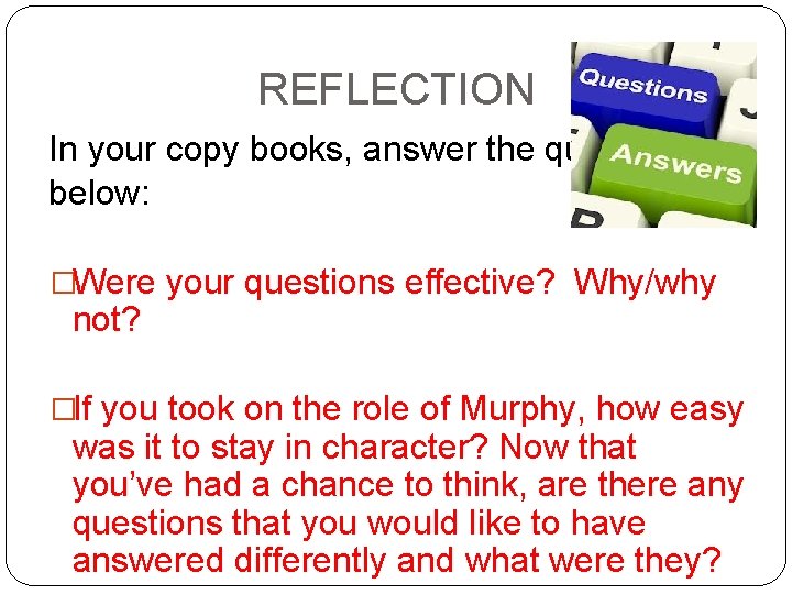 REFLECTION In your copy books, answer the questions below: �Were your questions effective? Why/why