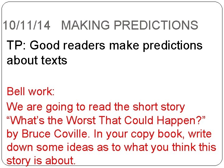 10/11/14 MAKING PREDICTIONS TP: Good readers make predictions about texts Bell work: We are