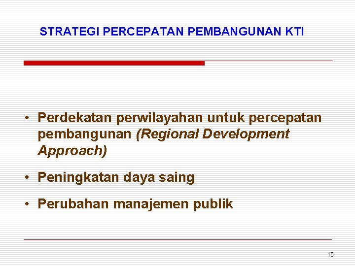 STRATEGI PERCEPATAN PEMBANGUNAN KTI • Perdekatan perwilayahan untuk percepatan pembangunan (Regional Development Approach) •