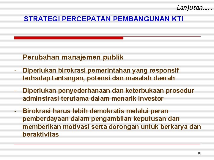 Lanjutan…. . STRATEGI PERCEPATAN PEMBANGUNAN KTI Perubahan manajemen publik - Diperlukan birokrasi pemerintahan yang