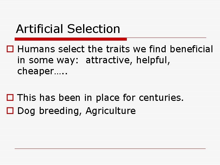 Artificial Selection o Humans select the traits we find beneficial in some way: attractive,