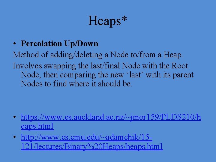 Heaps* • Percolation Up/Down Method of adding/deleting a Node to/from a Heap. Involves swapping