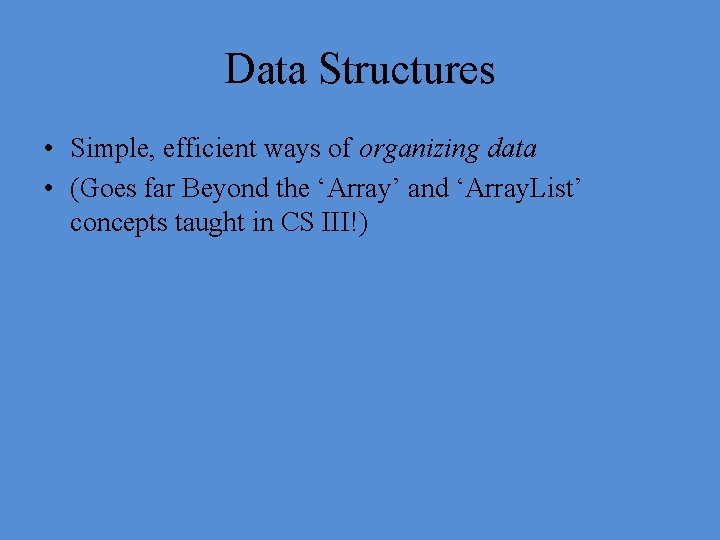 Data Structures • Simple, efficient ways of organizing data • (Goes far Beyond the