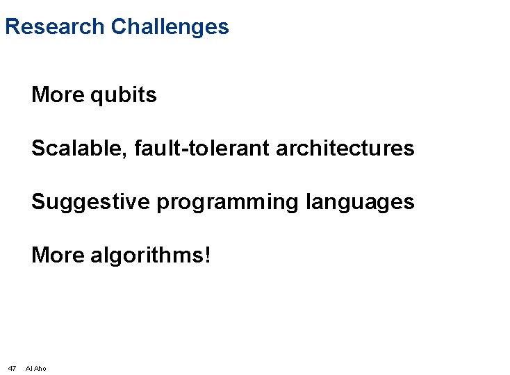 Research Challenges More qubits Scalable, fault-tolerant architectures Suggestive programming languages More algorithms! 47 Al