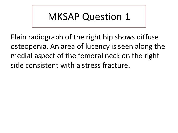 MKSAP Question 1 Plain radiograph of the right hip shows diffuse osteopenia. An area