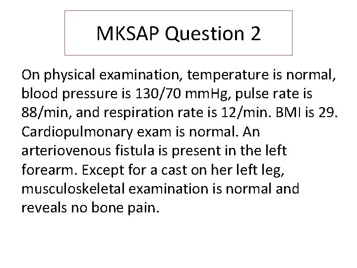 MKSAP Question 2 On physical examination, temperature is normal, blood pressure is 130/70 mm.