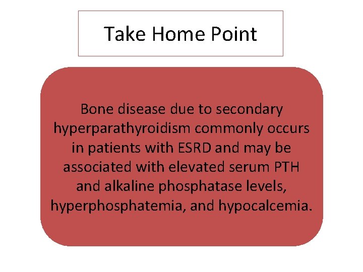 Take Home Point Bone disease due to secondary hyperparathyroidism commonly occurs in patients with