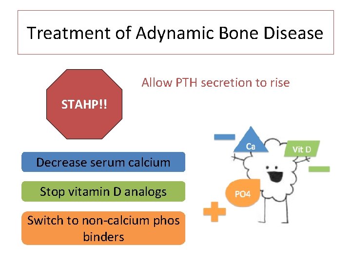 Treatment of Adynamic Bone Disease Allow PTH secretion to rise STAHP!! Decrease serum calcium