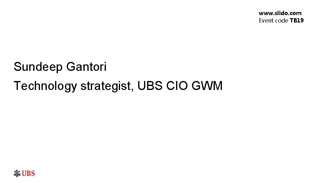 www. slido. com Event code TB 19 Sundeep Gantori Technology strategist, UBS CIO GWM