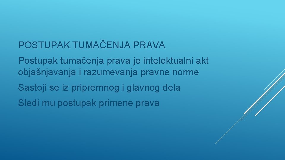 POSTUPAK TUMAČENJA PRAVA Postupak tumačenja prava je intelektualni akt objašnjavanja i razumevanja pravne norme