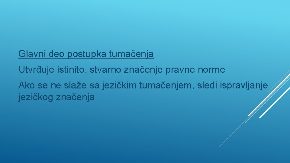 Glavni deo postupka tumačenja Utvrđuje istinito, stvarno značenje pravne norme Ako se ne slaže