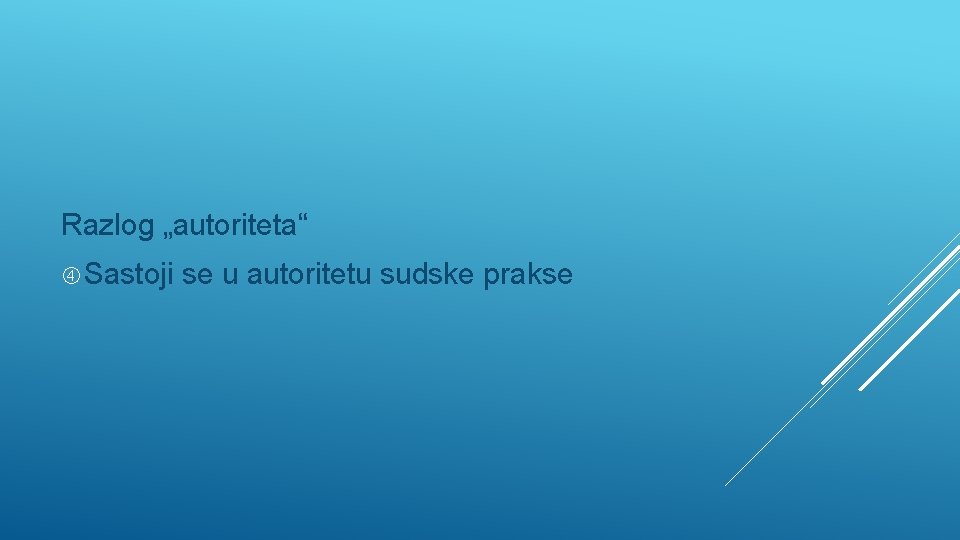 Razlog „autoriteta“ Sastoji se u autoritetu sudske prakse 