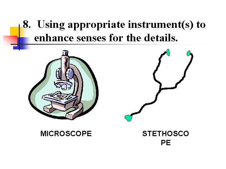 8. Using appropriate instrument(s) to enhance senses for the details. MICROSCOPE STETHOSCO PE 