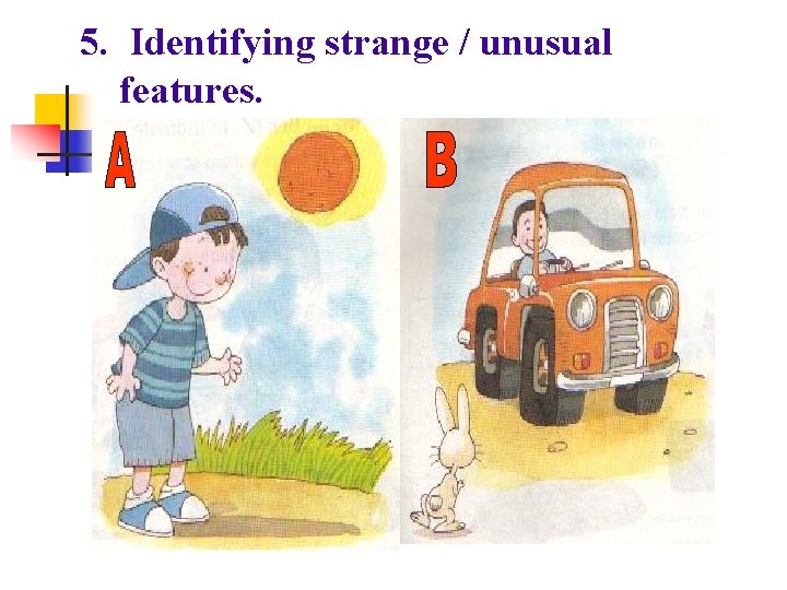 5. Identifying strange / unusual features. 