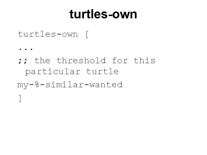 turtles-own [. . . ; ; the threshold for this particular turtle my-%-similar-wanted ]