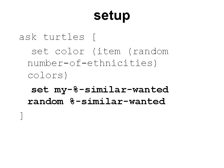 setup ask turtles [ set color (item (random number-of-ethnicities) colors) set my-%-similar-wanted random %-similar-wanted