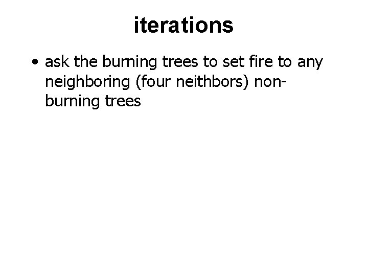 iterations • ask the burning trees to set fire to any neighboring (four neithbors)