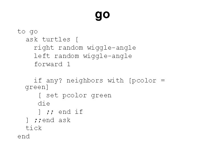 go to go ask turtles [ right random wiggle-angle left random wiggle-angle forward 1
