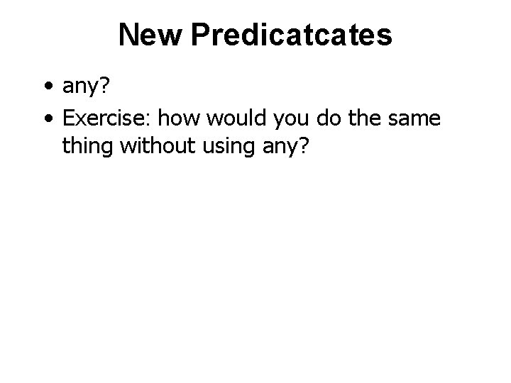 New Predicatcates • any? • Exercise: how would you do the same thing without