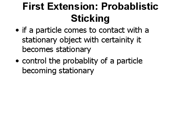 First Extension: Probablistic Sticking • if a particle comes to contact with a stationary