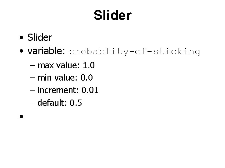 Slider • variable: probablity-of-sticking – max value: 1. 0 – min value: 0. 0