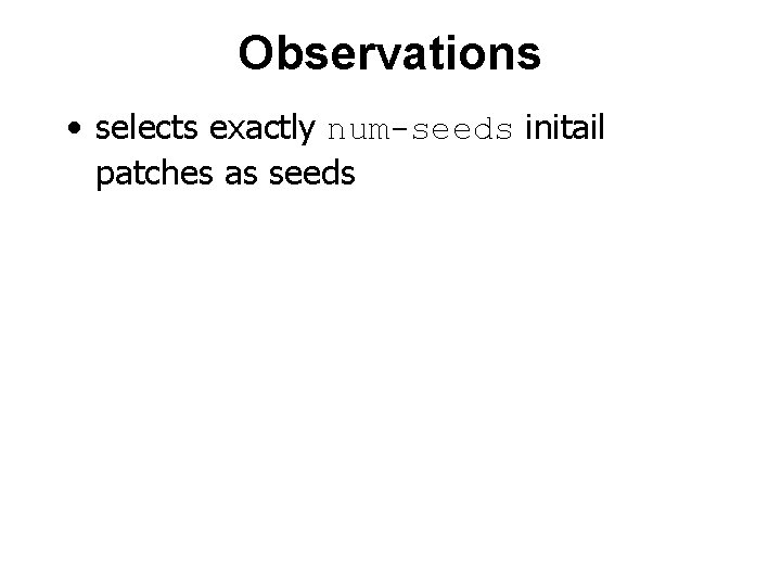 Observations • selects exactly num-seeds initail patches as seeds 
