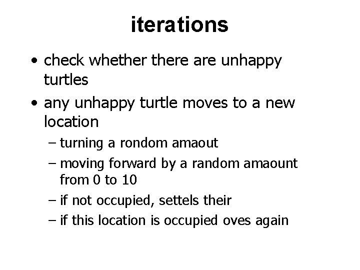 iterations • check whethere are unhappy turtles • any unhappy turtle moves to a