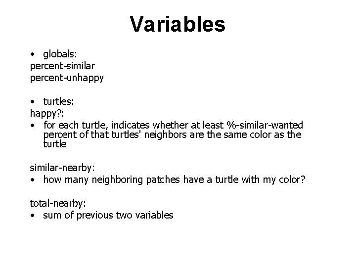Variables • globals: percent-similar percent-unhappy • turtles: happy? : • for each turtle, indicates