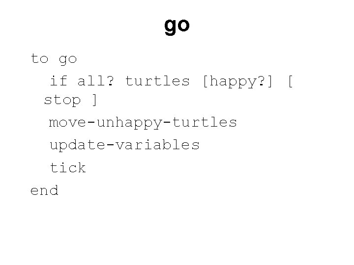 go to go if all? turtles [happy? ] [ stop ] move-unhappy-turtles update-variables tick