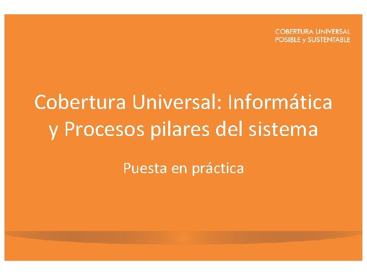 Cobertura Universal: Informática y Procesos pilares del sistema Puesta en práctica 