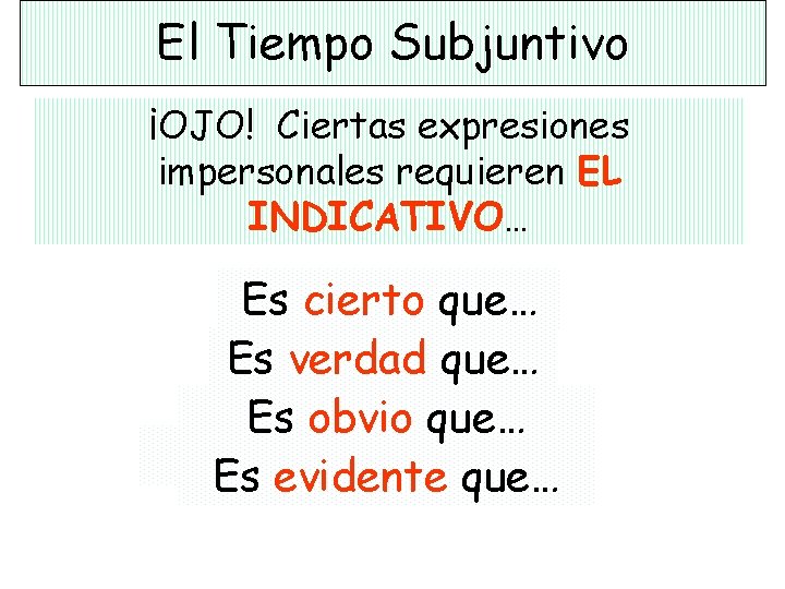 El Tiempo Subjuntivo ¡OJO! Ciertas expresiones impersonales requieren EL INDICATIVO… Es cierto que… Es