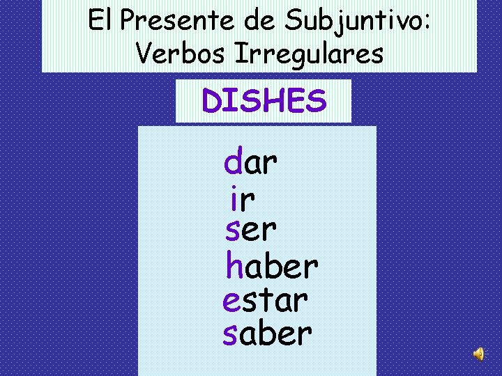 El Presente de Subjuntivo: Verbos Irregulares DISHES dar ir ser haber estar saber El Presente de Subjuntivo: Verbos Irregulares DISHES dar ir ser haber estar saber