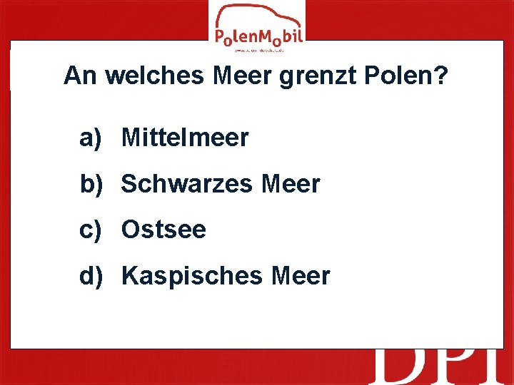 An welches Meer grenzt Polen? a) Mittelmeer b) Schwarzes Meer c) Ostsee d) Kaspisches