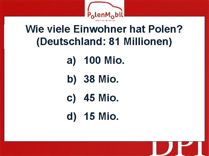 Wie viele Einwohner hat Polen? (Deutschland: 81 Millionen) a) 100 Mio. b) 38 Mio.