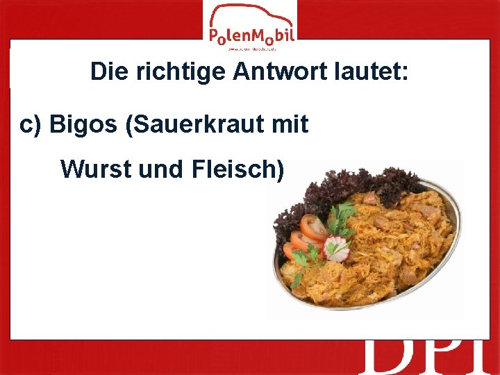 Die richtige Antwort lautet: c) Bigos (Sauerkraut mit Wurst und Fleisch) 