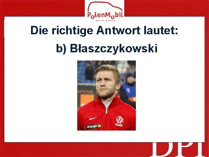 Die richtige Antwort lautet: b) Błaszczykowski 