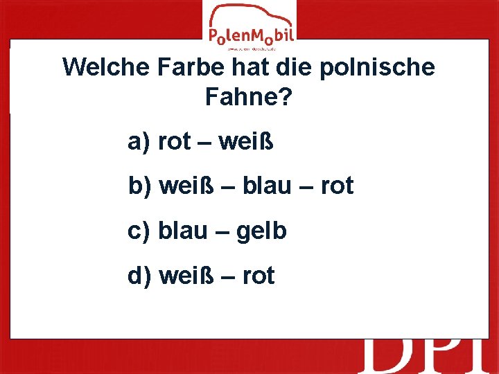 Welche Farbe hat die polnische Fahne? a) rot – weiß b) weiß – blau