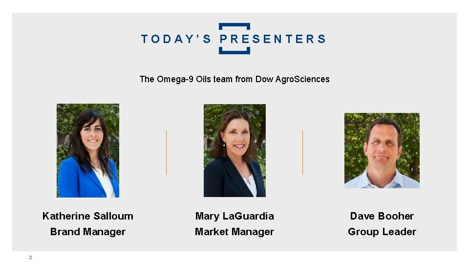 TODAY’S PRESENTERS The Omega-9 Oils team from Dow Agro. Sciences Katherine Salloum Brand Manager