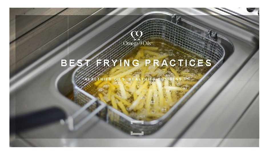 BEST FRYING PRACTICES HEALTHIER OILS. HEALTHIER BUSINESS. TM 