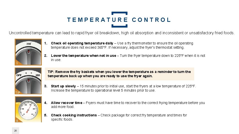 TEMPERATURE CONTROL Uncontrolled temperature can lead to rapid fryer oil breakdown, high oil absorption