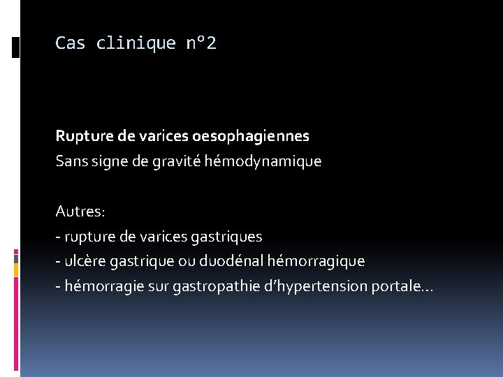 Cas clinique n° 2 Rupture de varices oesophagiennes Sans signe de gravité hémodynamique Autres: