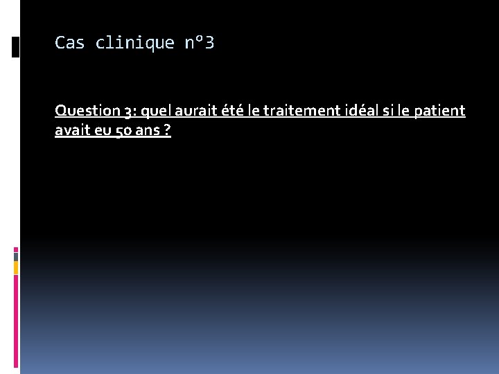 Cas clinique n° 3 Question 3: quel aurait été le traitement idéal si le