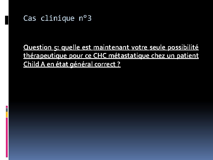 Cas clinique n° 3 Question 5: quelle est maintenant votre seule possibilité thérapeutique pour