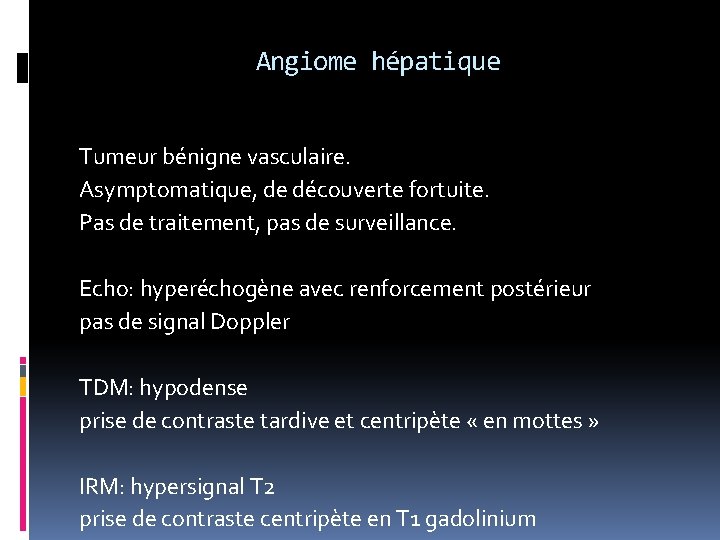 Angiome hépatique Tumeur bénigne vasculaire. Asymptomatique, de découverte fortuite. Pas de traitement, pas de