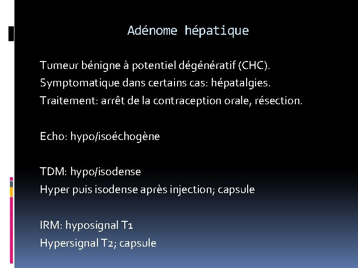 Adénome hépatique Tumeur bénigne à potentiel dégénératif (CHC). Symptomatique dans certains cas: hépatalgies. Traitement: