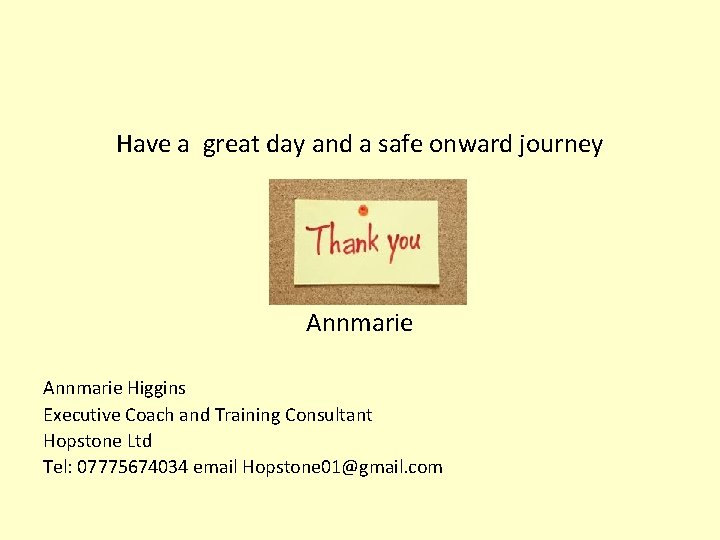 Have a great day and a safe onward journey Annmarie Higgins Executive Coach and