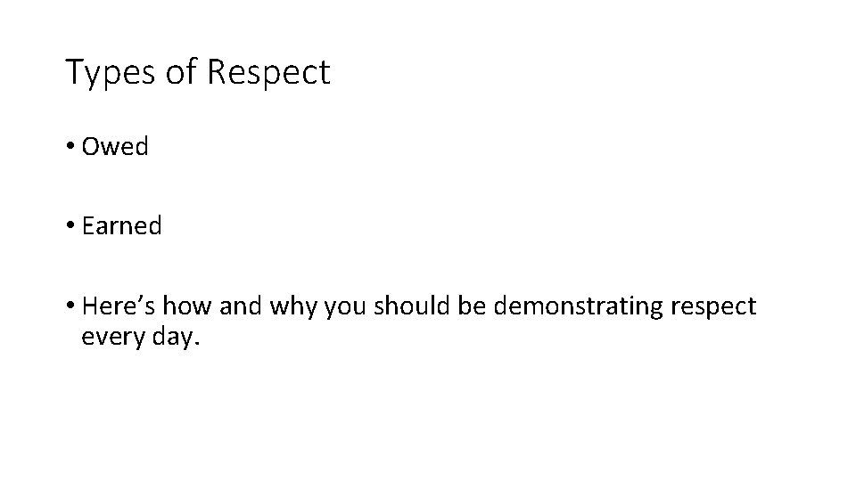 Types of Respect • Owed • Earned • Here’s how and why you should