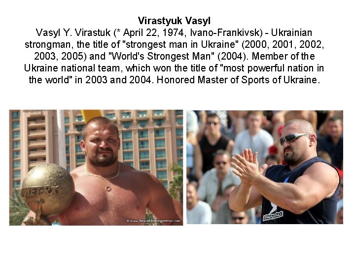 Virastyuk Vasyl Y. Virastuk (* April 22, 1974, Ivano-Frankivsk) - Ukrainian strongman, the title