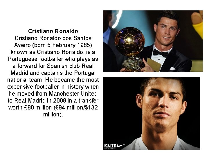 Cristiano Ronaldo dos Santos Aveiro (born 5 February 1985) known as Cristiano Ronaldo, is