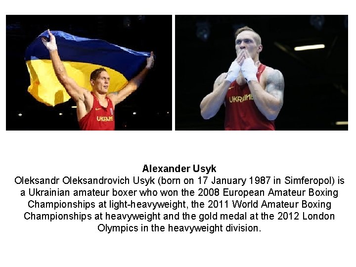 Alexander Usyk Oleksandrovich Usyk (born on 17 January 1987 in Simferopol) is a Ukrainian